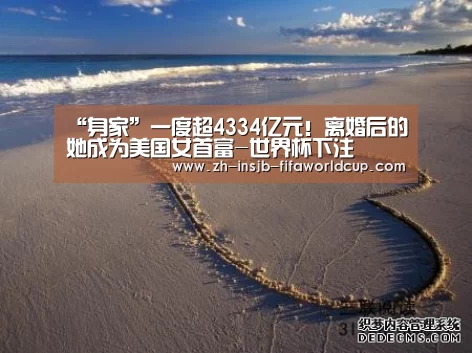 “身家”一度超4334亿元！离婚后的她成为美国女首富-世界杯