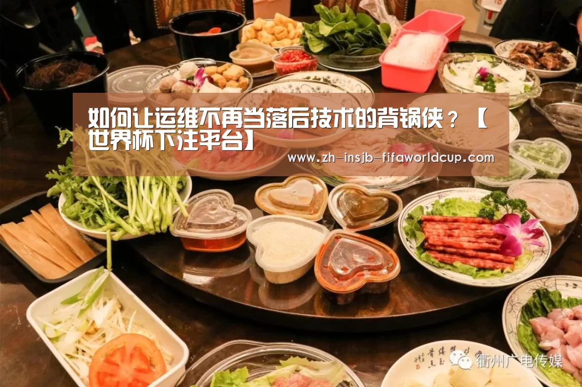 如何让运维不再当落后技术的背锅侠？【世界杯下注平台】