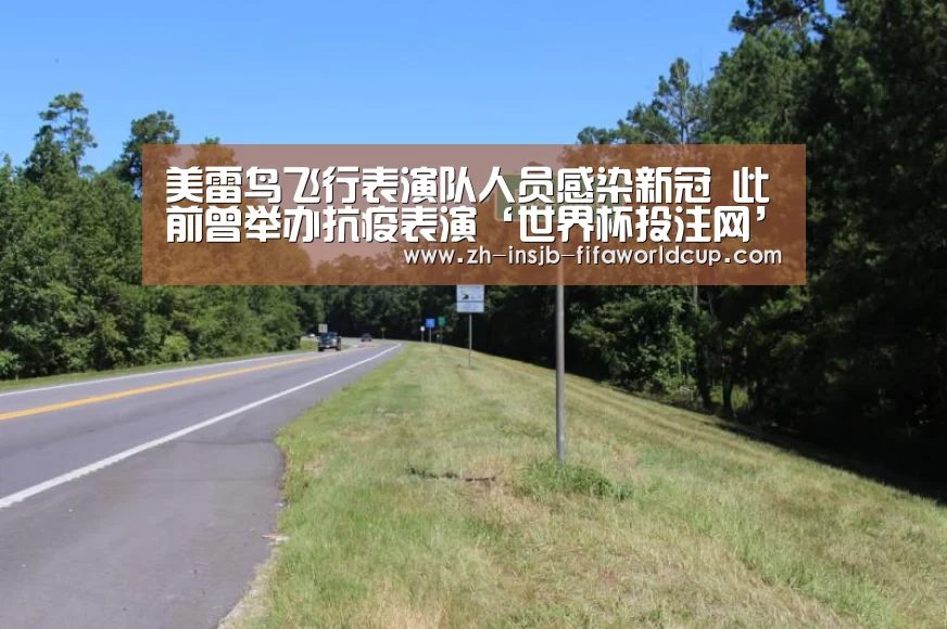 美雷鸟飞行表演队人员感染新冠 此前曾举办抗疫表演‘世界杯投注