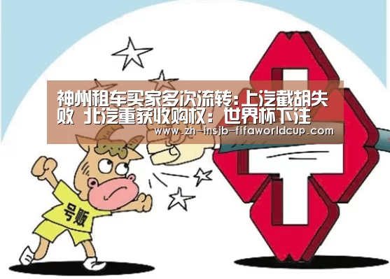神州租车买家多次流转:上汽截胡失败 北汽重获收购权：世界杯下