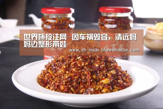 世界杯投注网-因车祸毁容，清远妈妈边整形带娃