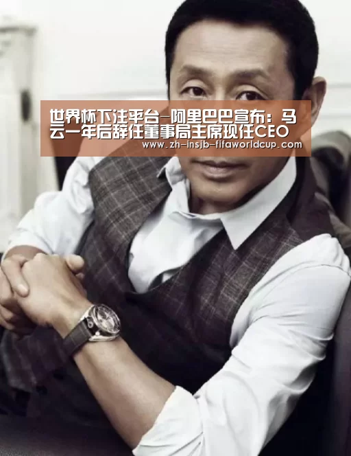 世界杯下注平台-阿里巴巴宣布:马云一年后辞任董事局主席现任CEO张勇接棒(图4) 世界杯下注